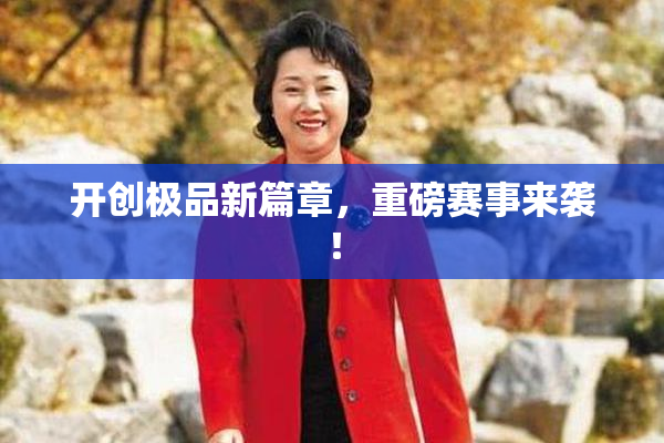 开创极品新篇章，重磅赛事来袭！