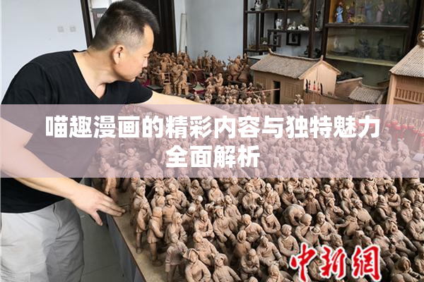 喵趣漫画的精彩内容与独特魅力全面解析