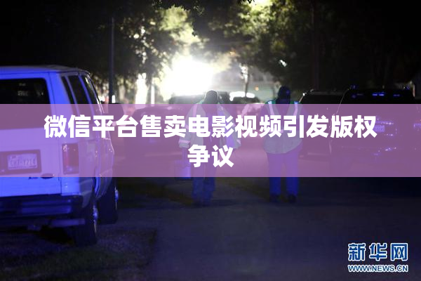 微信平台售卖电影视频引发版权争议