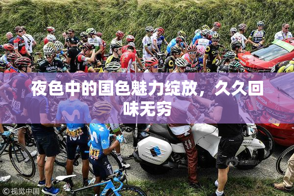 夜色中的国色魅力绽放，久久回味无穷