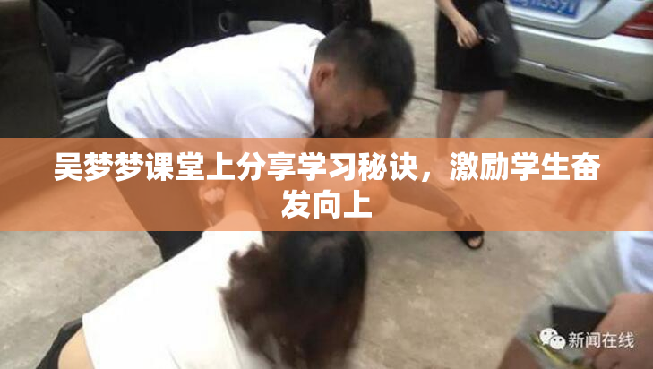 吴梦梦课堂上分享学习秘诀，激励学生奋发向上