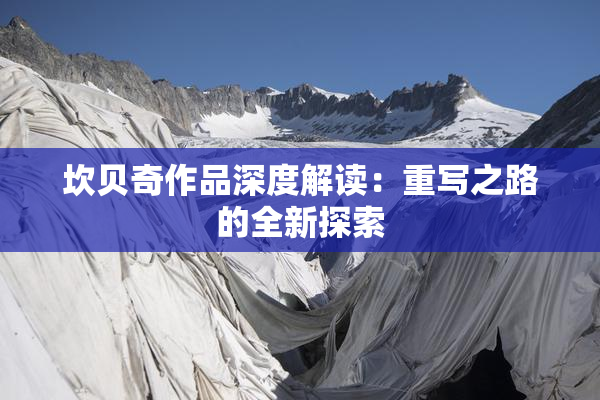 坎贝奇作品深度解读：重写之路的全新探索