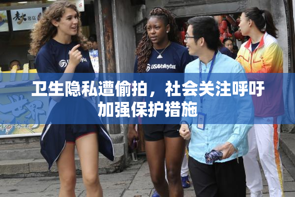 卫生隐私遭偷拍，社会关注呼吁加强保护措施