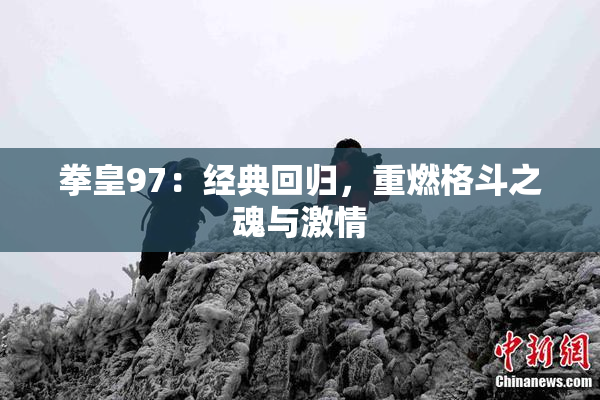 拳皇97：经典回归，重燃格斗之魂与激情