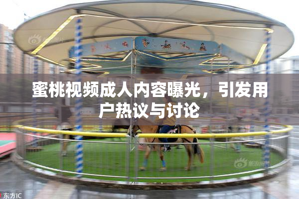 蜜桃视频成人内容曝光，引发用户热议与讨论