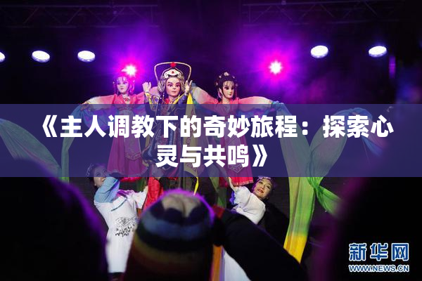 《主人调教下的奇妙旅程：探索心灵与共鸣》