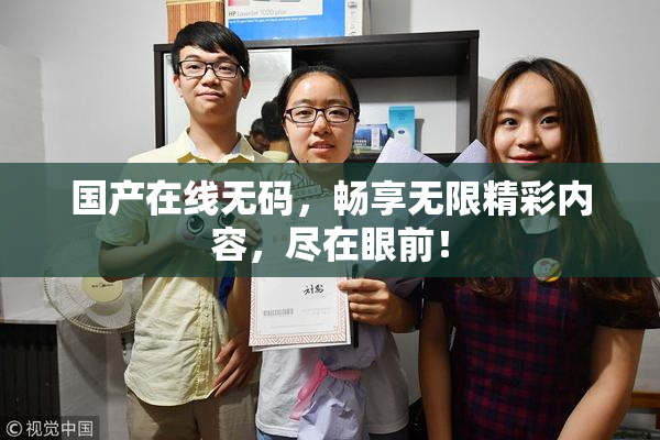 国产在线无码，畅享无限精彩内容，尽在眼前！