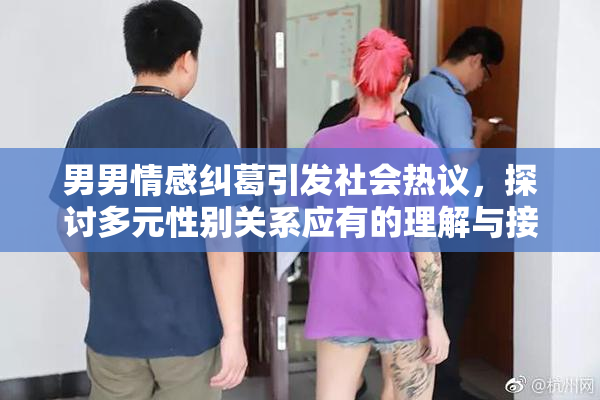 男男情感纠葛引发社会热议，探讨多元性别关系应有的理解与接纳