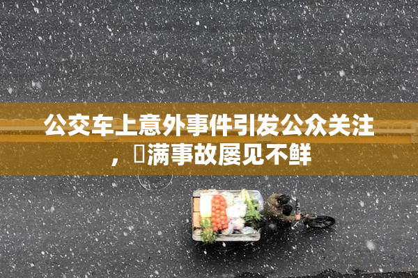 公交车上意外事件引发公众关注，婬满事故屡见不鲜