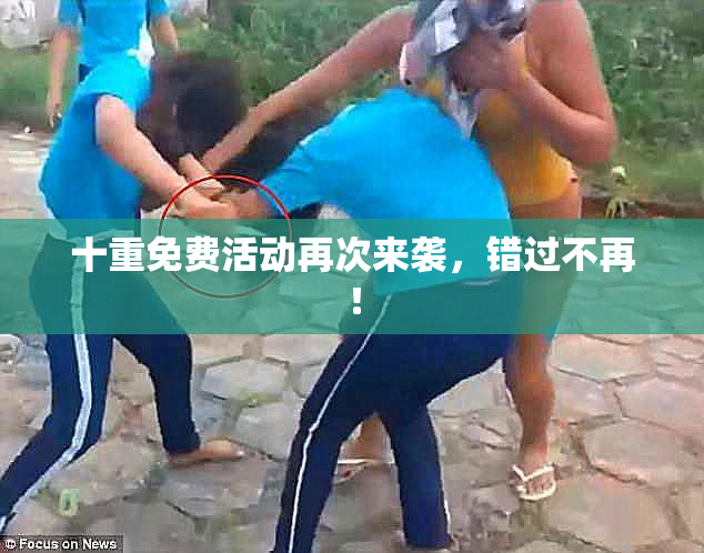 十重免费活动再次来袭，错过不再！