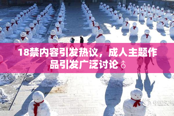 18禁内容引发热议，成人主题作品引发广泛讨论♂