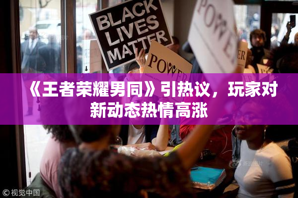 《王者荣耀男同》引热议，玩家对新动态热情高涨