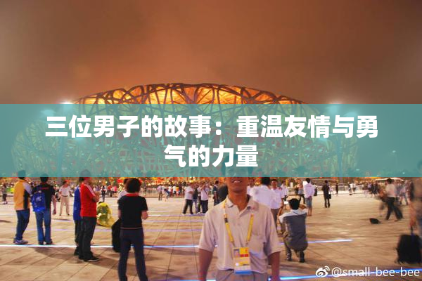 三位男子的故事：重温友情与勇气的力量