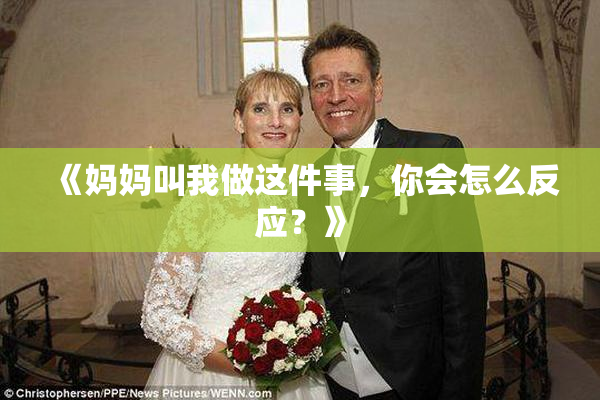 《妈妈叫我做这件事，你会怎么反应？》