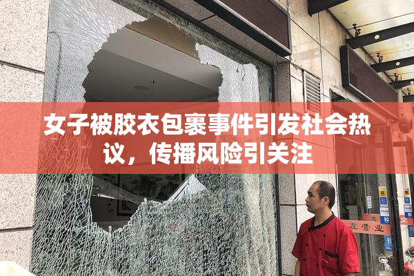 女子被胶衣包裹事件引发社会热议，传播风险引关注