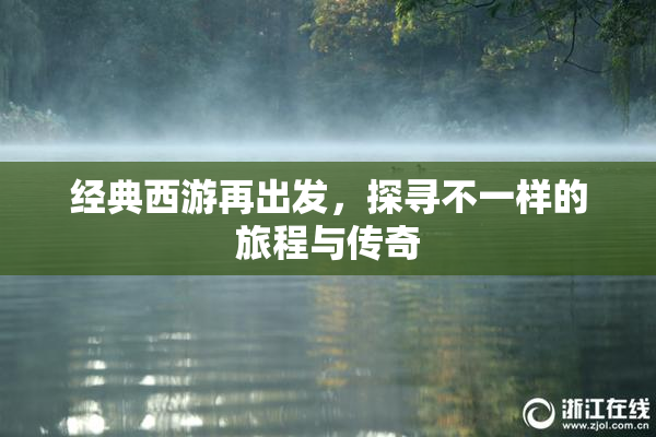 经典西游再出发，探寻不一样的旅程与传奇