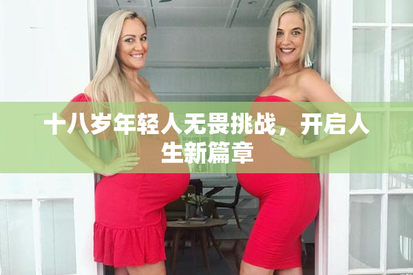 十八岁年轻人无畏挑战，开启人生新篇章