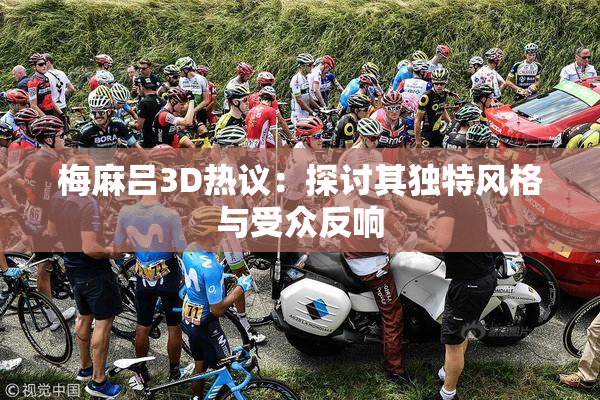 梅麻吕3D热议：探讨其独特风格与受众反响