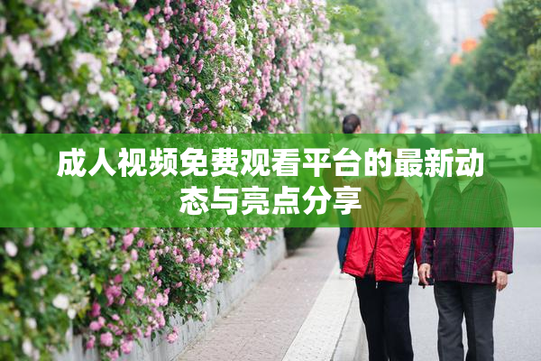 成人视频免费观看平台的最新动态与亮点分享