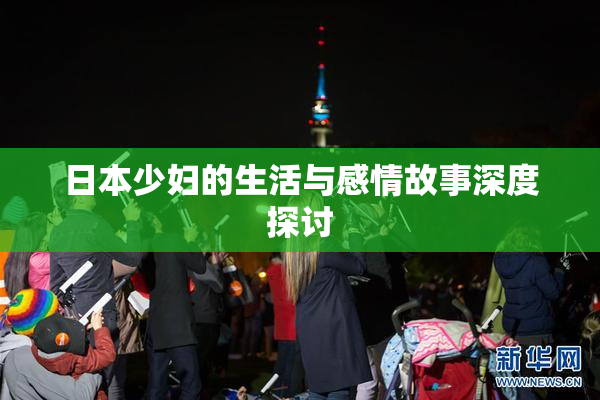 日本少妇的生活与感情故事深度探讨