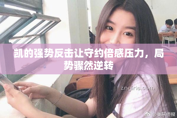 凯的强势反击让守约倍感压力，局势骤然逆转