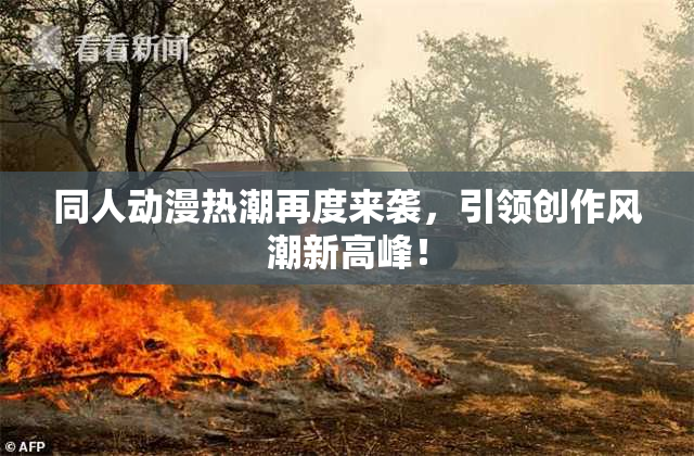 同人动漫热潮再度来袭，引领创作风潮新高峰！