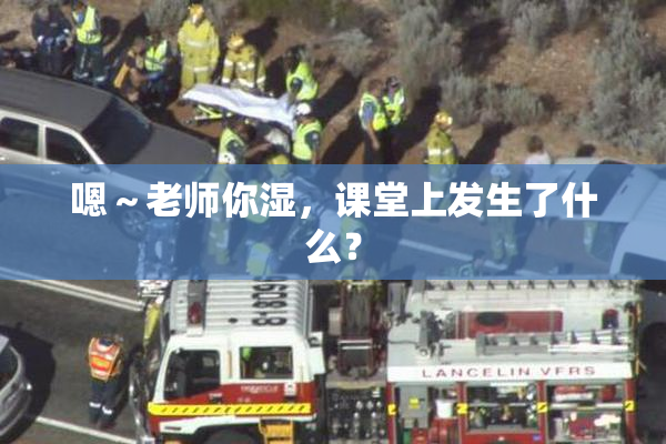 嗯～老师你湿，课堂上发生了什么？