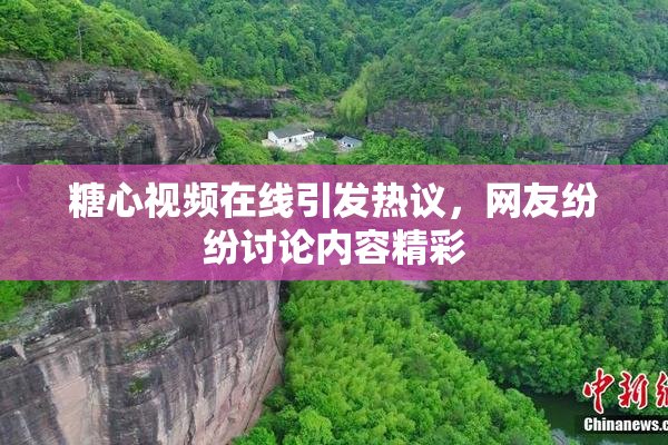 糖心视频在线引发热议，网友纷纷讨论内容精彩
