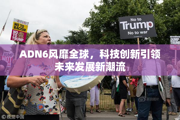 ADN6风靡全球，科技创新引领未来发展新潮流