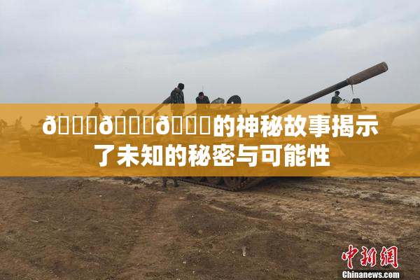 🍆🍑🔞的神秘故事揭示了未知的秘密与可能性