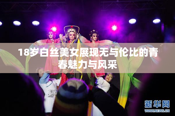 18岁白丝美女展现无与伦比的青春魅力与风采
