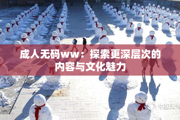 成人无码ww：探索更深层次的内容与文化魅力