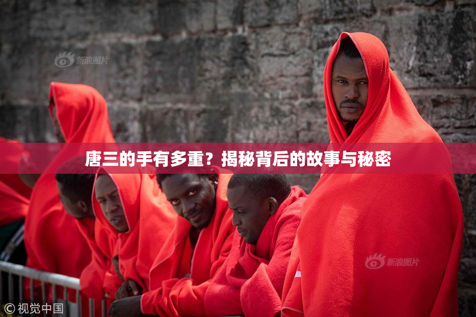 唐三的手有多重？揭秘背后的故事与秘密