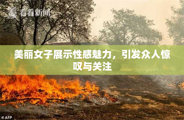 美丽女子展示性感魅力，引发众人惊叹与关注