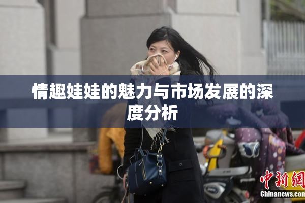 情趣娃娃的魅力与市场发展的深度分析