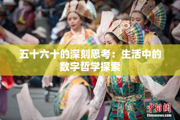 五十六十的深刻思考：生活中的数字哲学探索