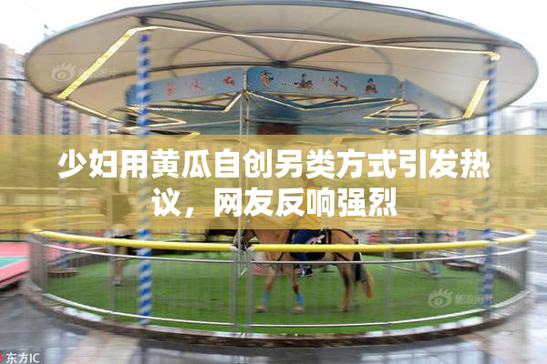 少妇用黄瓜自创另类方式引发热议，网友反响强烈