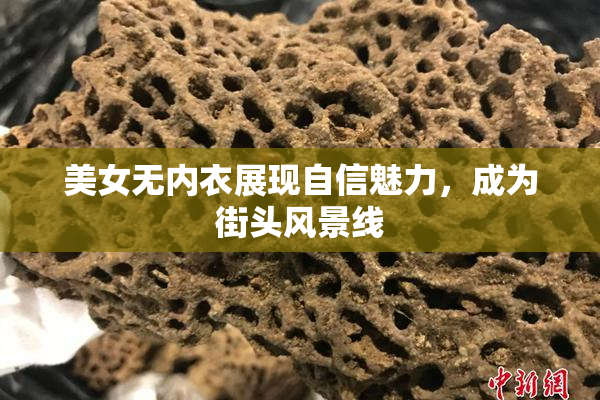 美女无内衣展现自信魅力，成为街头风景线