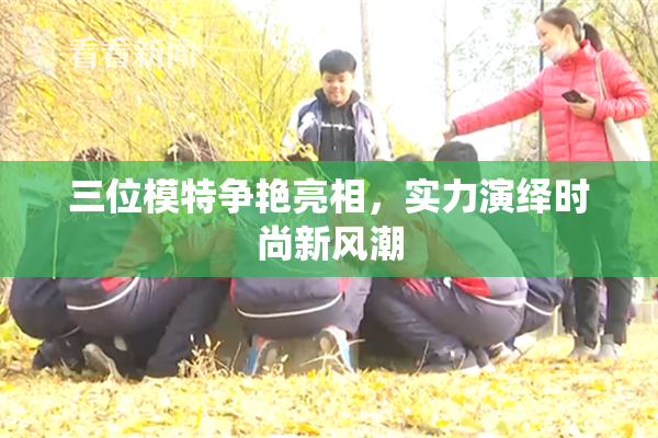 三位模特争艳亮相，实力演绎时尚新风潮