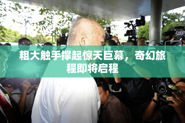 粗大触手撑起惊天巨幕，奇幻旅程即将启程