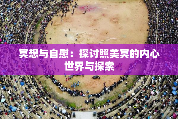 冥想与自慰：探讨照美冥的内心世界与探索