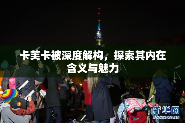 卡芙卡被深度解构，探索其内在含义与魅力