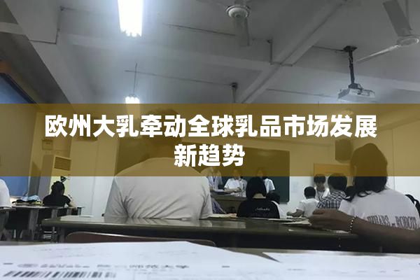 欧州大乳牵动全球乳品市场发展新趋势