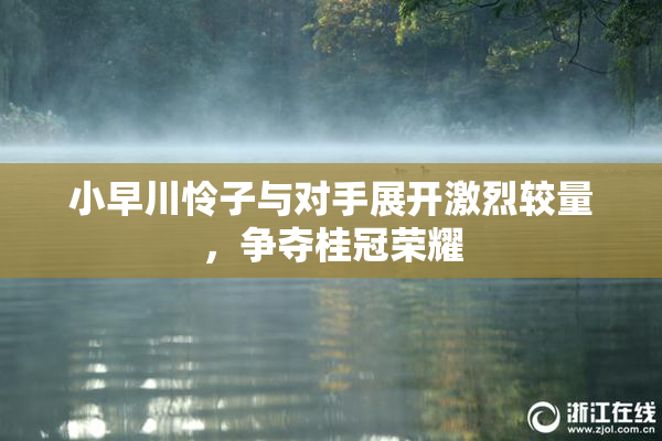 小早川怜子与对手展开激烈较量，争夺桂冠荣耀