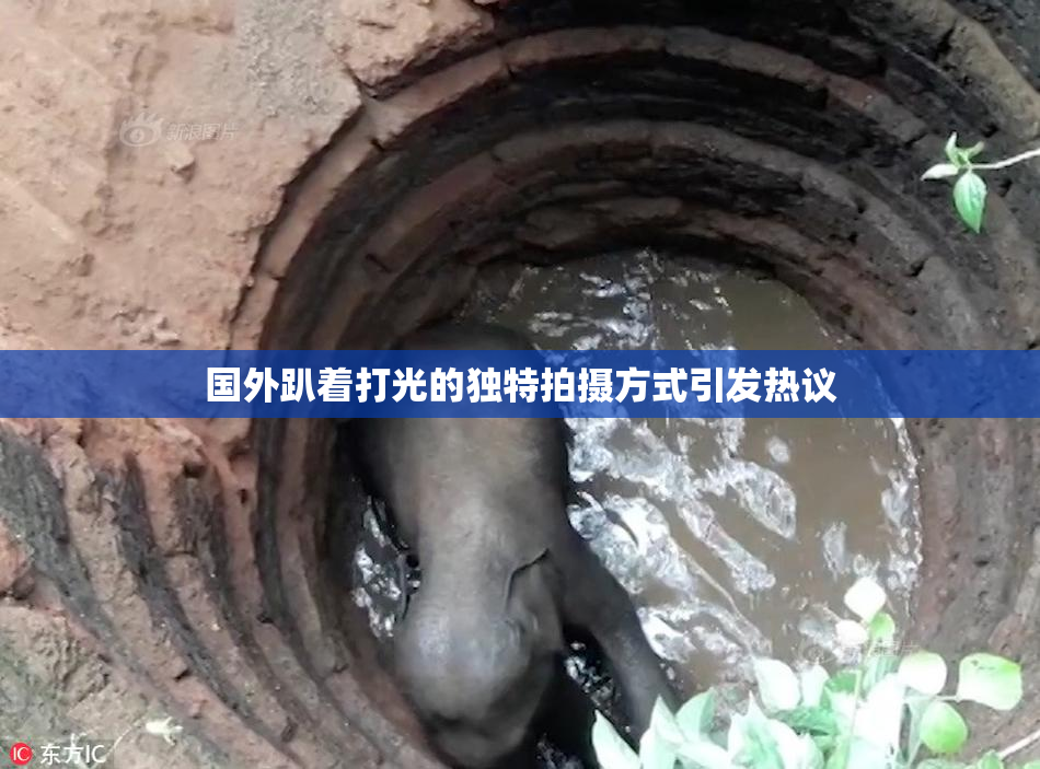 国外趴着打光的独特拍摄方式引发热议