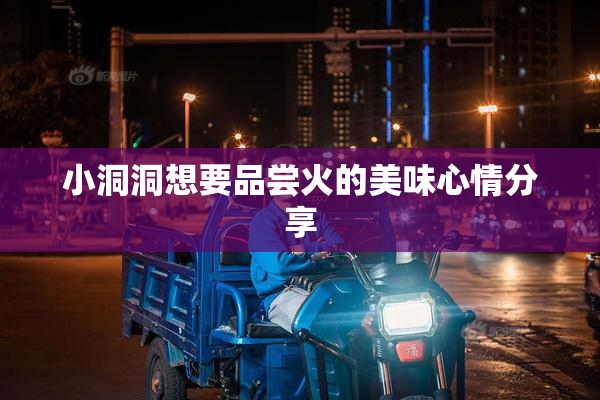 小洞洞想要品尝火的美味心情分享