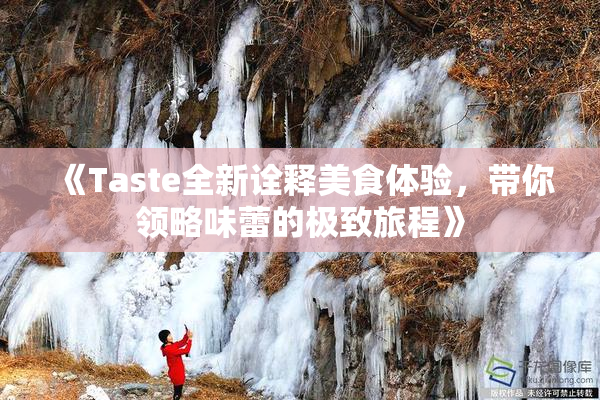 《Taste全新诠释美食体验，带你领略味蕾的极致旅程》