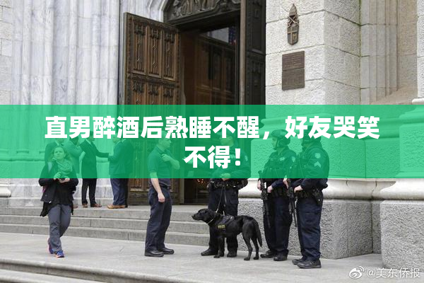 直男醉酒后熟睡不醒，好友哭笑不得！