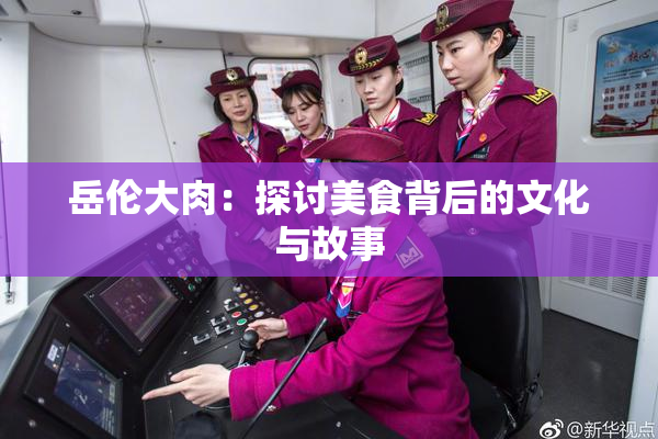 岳伦大肉：探讨美食背后的文化与故事