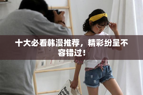 十大必看韩漫推荐，精彩纷呈不容错过！
